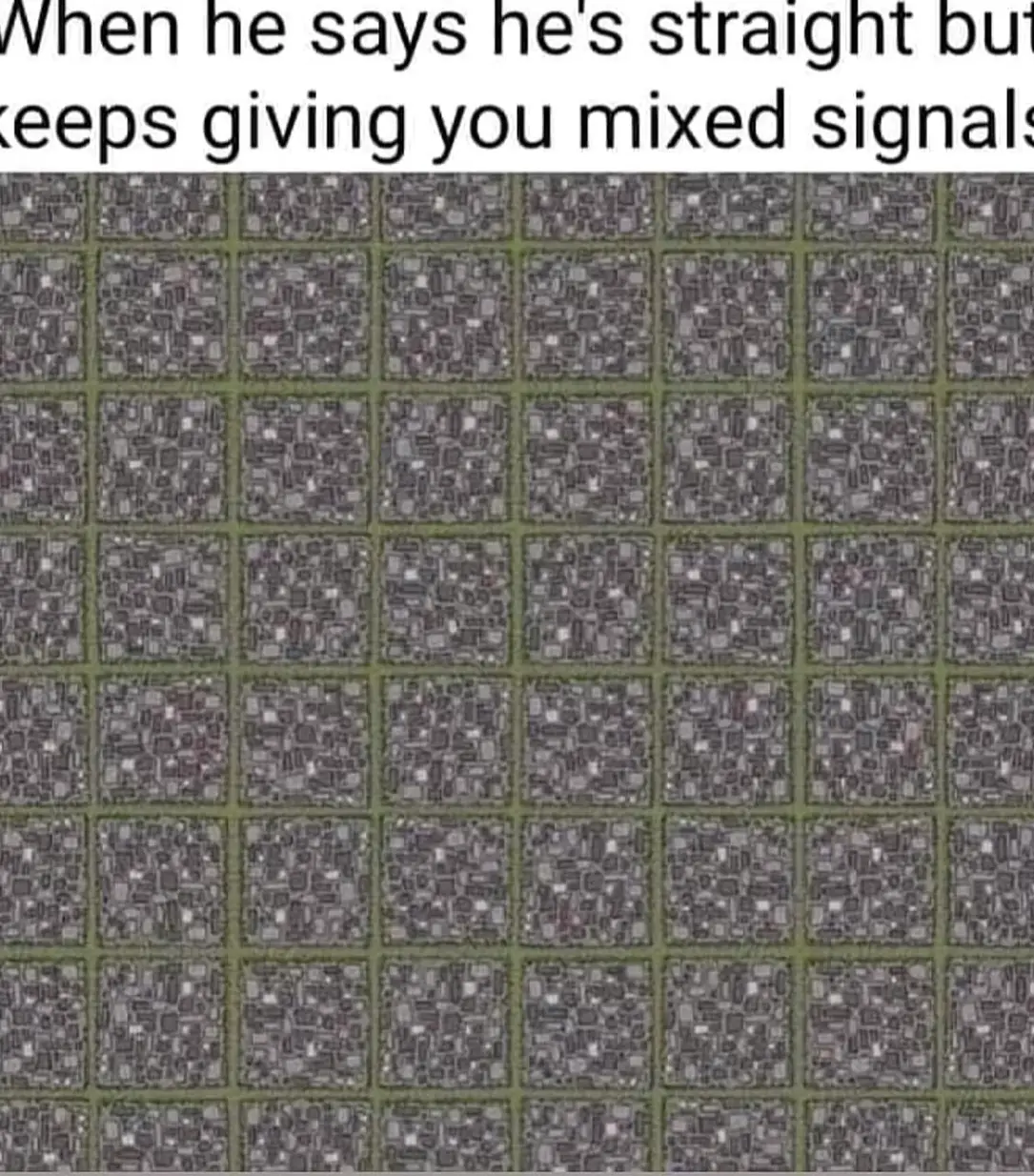 The meme is a visual representation of a person's frustration with someone who is not listening to them. The image is a grid of identical, grey, rectangular blocks, with a subtle, almost imperceptible, difference in the middle row. The text at the top reads "When he says he's straight but still keeps giving you mixed signals".